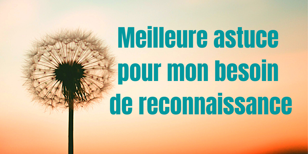 #93 - Ma meilleure astuce pour satisfaire mon besoin de reconnaissance